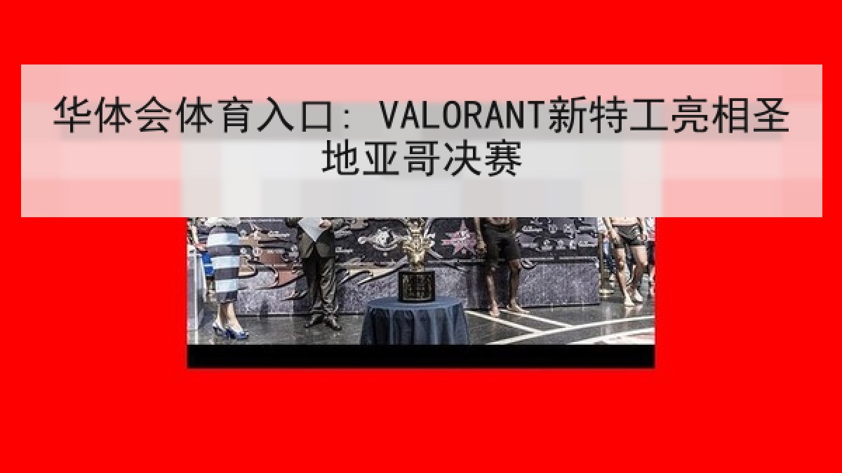 华体会体育入口: VALORANT新特工亮相圣地亚哥决赛 华体会体育入口: VALORANT新特工亮相圣地亚哥决赛
