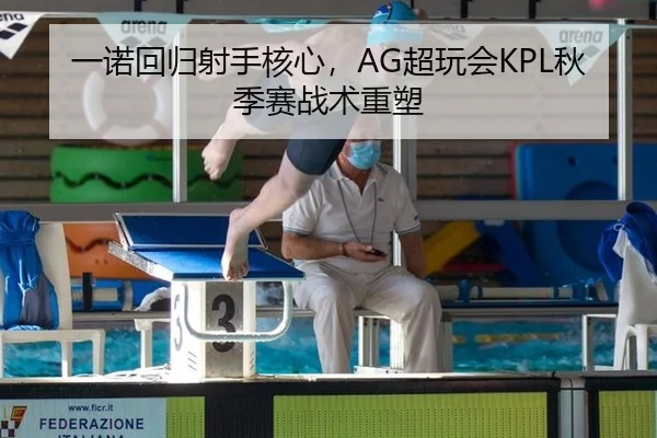 一诺回归射手核心，AG超玩会KPL秋季赛战术重塑