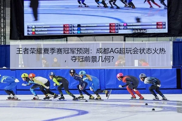 王者荣耀夏季赛冠军预测：成都AG超玩会状态火热，夺冠前景几何？