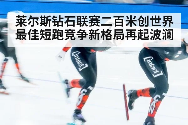 莱尔斯钻石联赛二百米创世界最佳短跑竞争新格局再起波澜