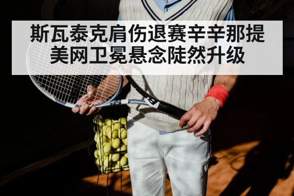 斯瓦泰克肩伤退赛辛辛那提 美网卫冕悬念陡然升级
