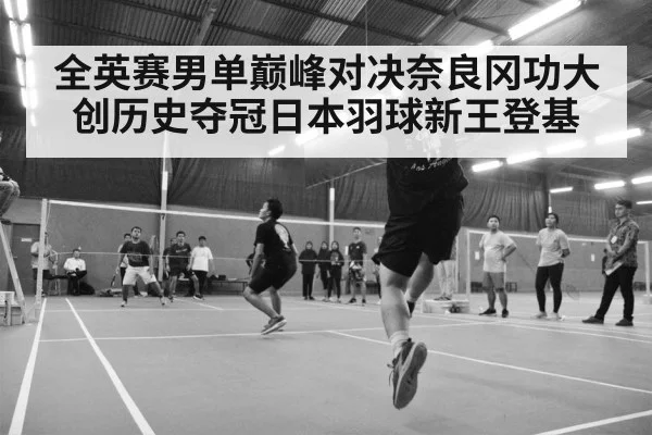 全英赛男单巅峰对决奈良冈功大创历史夺冠日本羽球新王登基