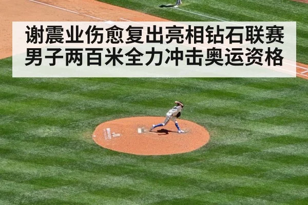 谢震业伤愈复出亮相钻石联赛 男子两百米全力冲击奥运资格