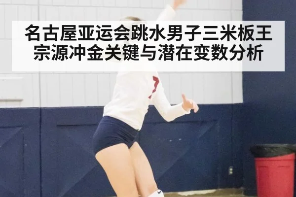 名古屋亚运会跳水男子三米板王宗源冲金关键与潜在变数分析