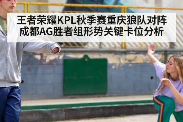 王者荣耀KPL秋季赛重庆狼队对阵成都AG胜者组形势关键卡位分析